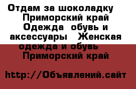 Отдам за шоколадку  - Приморский край Одежда, обувь и аксессуары » Женская одежда и обувь   . Приморский край